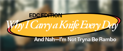 Why I Carry a Knife Every Day (And Nah—I’m Not Tryna Be Rambo Ha!?)